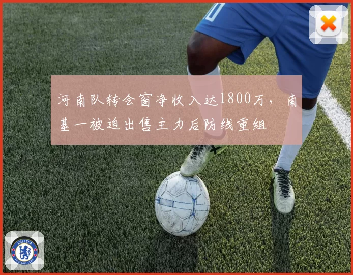河南队转会窗净收入达1800万,南基一被迫出售主力后防线重组