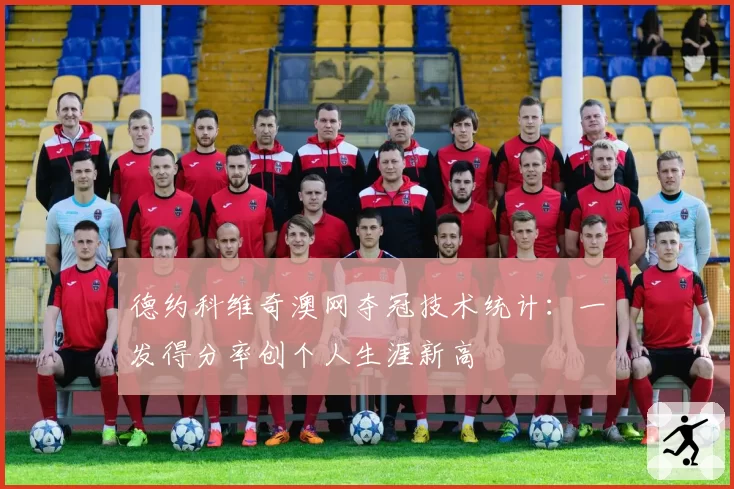 德约科维奇澳网夺冠技术统计：一发得分率创个人生涯新高