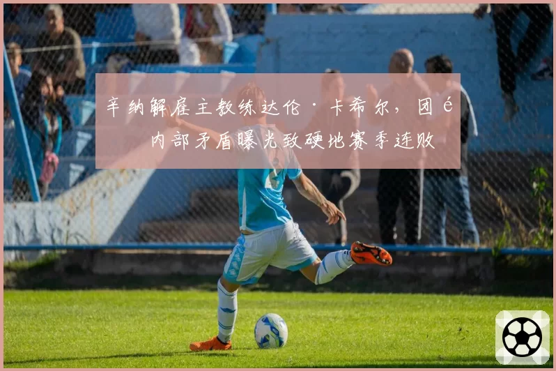 辛纳解雇主教练达伦·卡希尔，团队内部矛盾曝光致硬地赛季连败