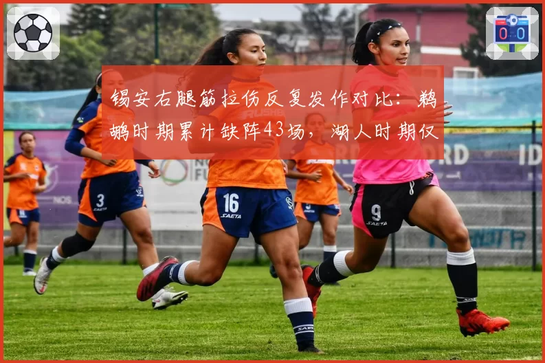 锡安右腿筋拉伤反复发作对比:鹈鹕时期累计缺阵43场,湖人时期仅缺阵12场
