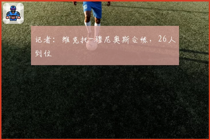 记者：维克托-穆尼奥斯合练，26人到位