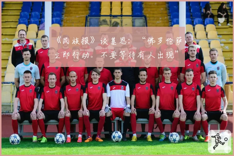 《民族报》谈基恩：“佛罗伦萨，立即行动。不要等待有人出现”