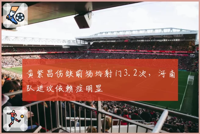黄紫昌伤缺前场均射门3.2次，河南队进攻依赖症明显