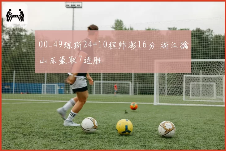 00_49琼斯24+10程帅澎16分 浙江擒山东豪取7连胜