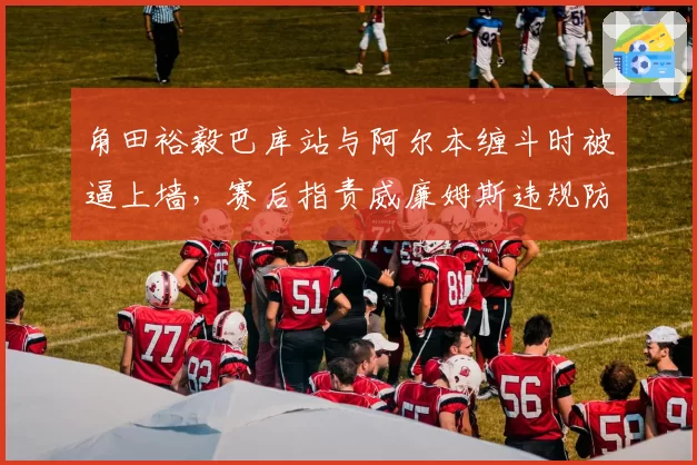角田裕毅巴库站与阿尔本缠斗时被逼上墙,赛后指责威廉姆斯违规防守