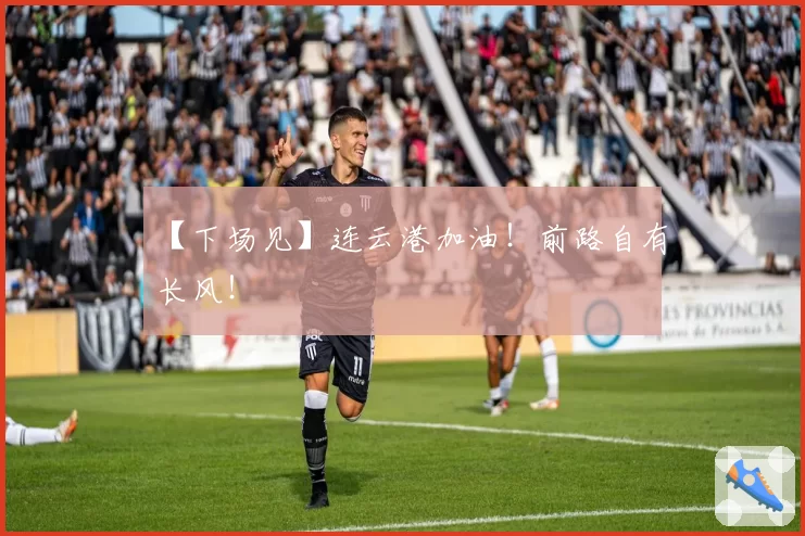 【下场见】连云港加油!前路自有长风!