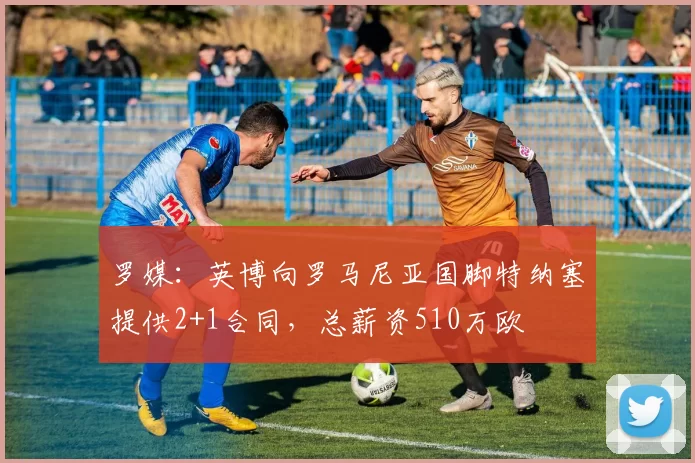 罗媒:英博向罗马尼亚国脚特纳塞提供2+1合同,总薪资510万欧