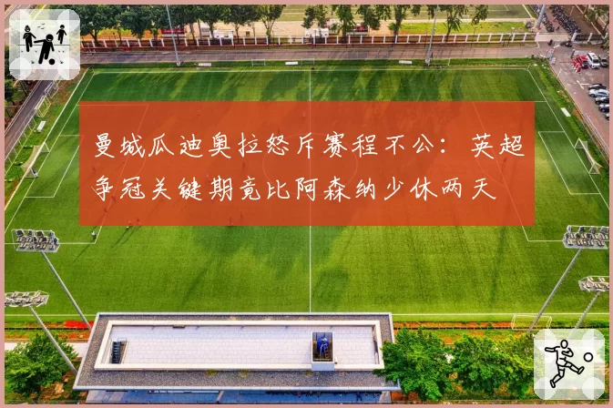 曼城瓜迪奥拉怒斥赛程不公:英超争冠关键期竟比阿森纳少休两天