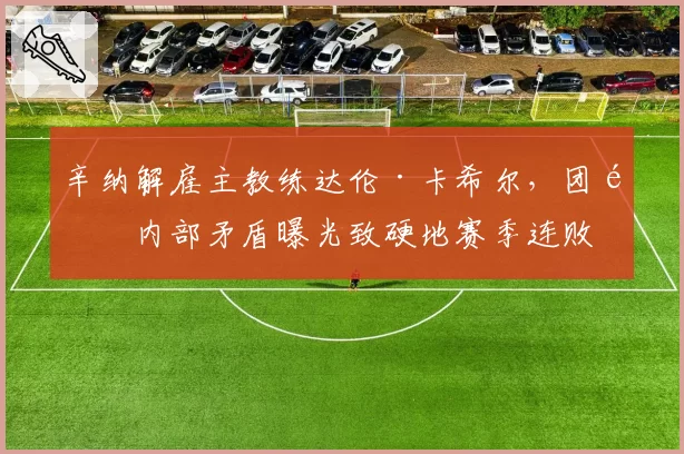 辛纳解雇主教练达伦·卡希尔，团队内部矛盾曝光致硬地赛季连败