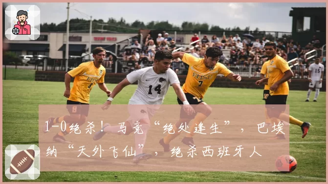 1-0绝杀!马竞“绝处逢生”,巴埃纳“天外飞仙”,绝杀西班牙人