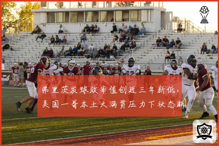 弗里茨发球效率值创近三年新低，美国一哥本土大满贯压力下状态断崖式下滑