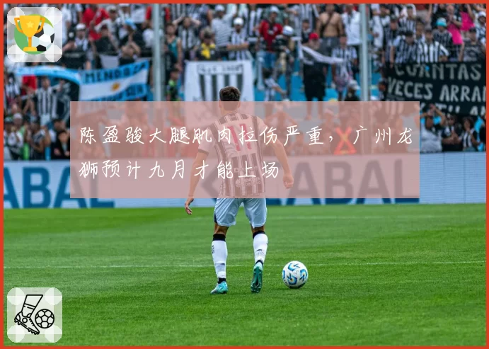陈盈骏大腿肌肉拉伤严重，广州龙狮预计九月才能上场