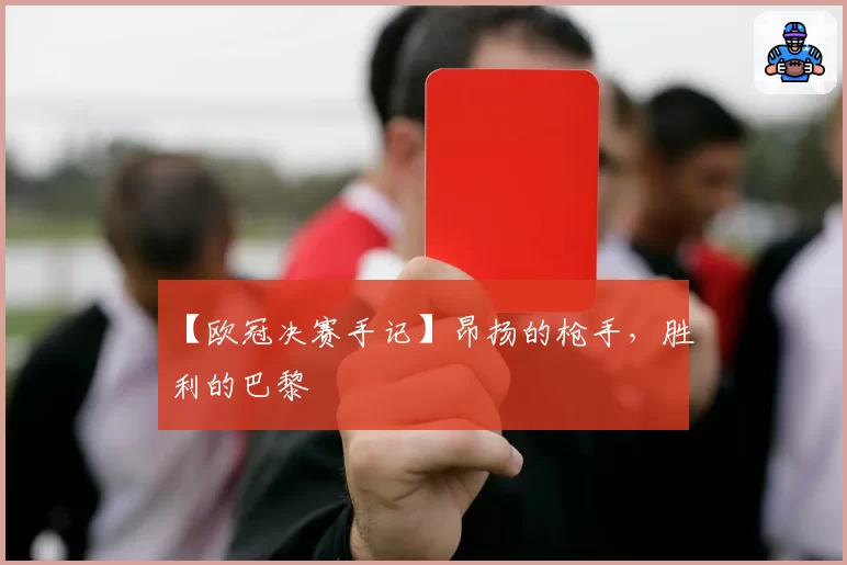 【欧冠决赛手记】昂扬的枪手，胜利的巴黎