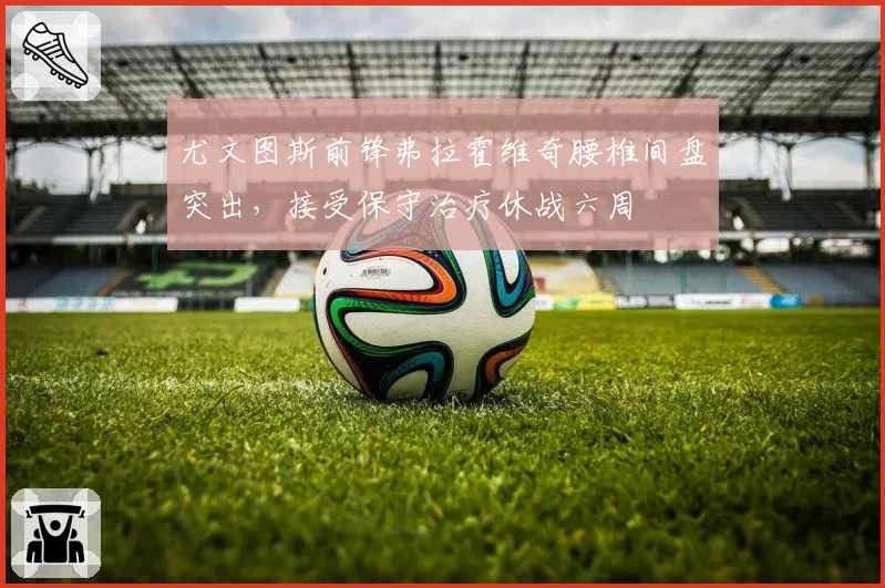 尤文图斯前锋弗拉霍维奇腰椎间盘突出,接受保守治疗休战六周