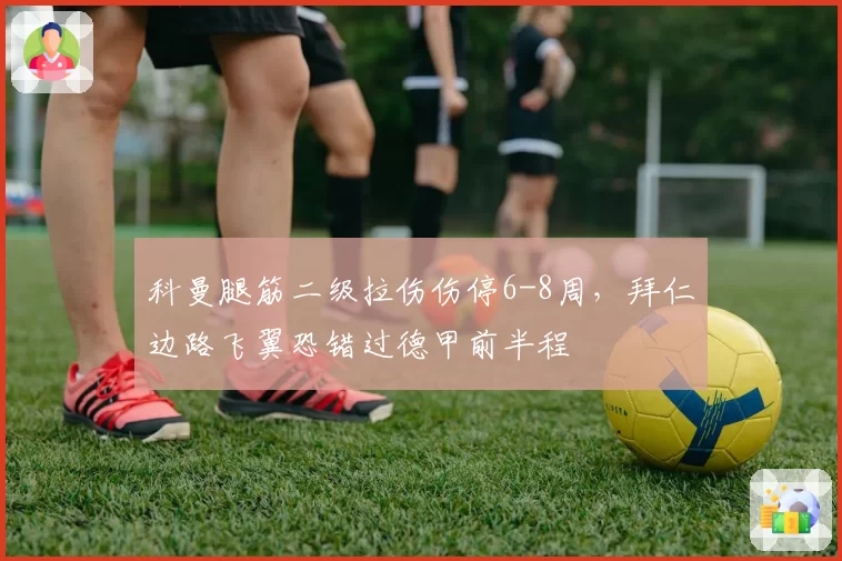 科曼腿筋二级拉伤伤停6-8周，拜仁边路飞翼恐错过德甲前半程