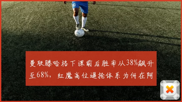 曼联滕哈格下课前后胜率从38%飙升至68%，红魔高位逼抢体系为何在阿莫林手中焕发新生？