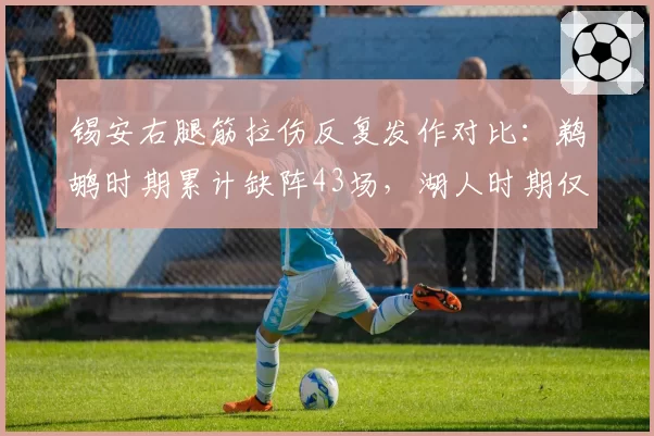 锡安右腿筋拉伤反复发作对比:鹈鹕时期累计缺阵43场,湖人时期仅缺阵12场