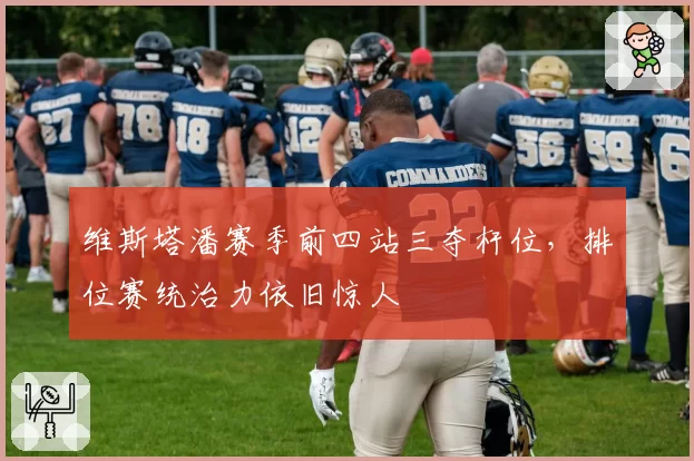 维斯塔潘赛季前四站三夺杆位，排位赛统治力依旧惊人