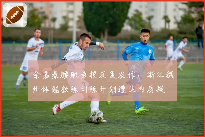 余嘉豪腰肌劳损反复发作，浙江稠州体能教练训练计划遭业内质疑