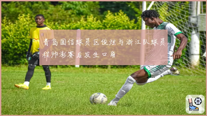 青岛国信球员区俊炫与浙江队球员程帅澎赛后发生口角
