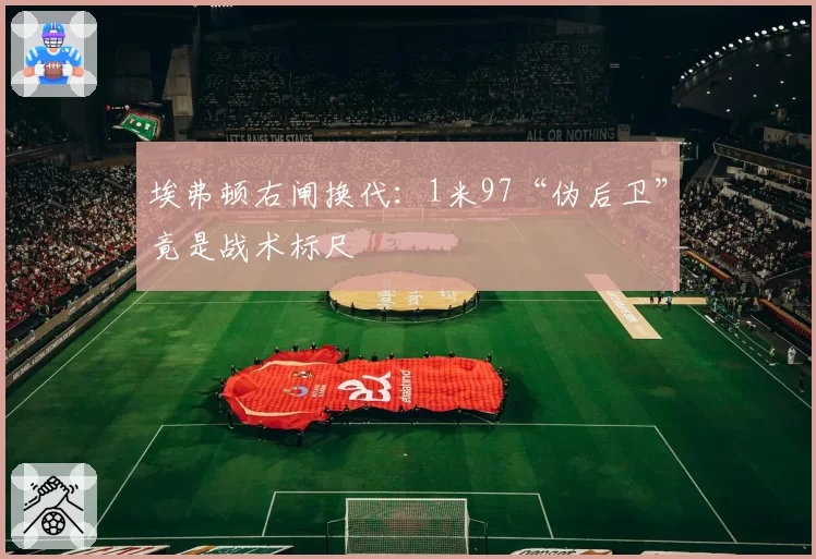 埃弗顿右闸换代:1米97“伪后卫”竟是战术标尺